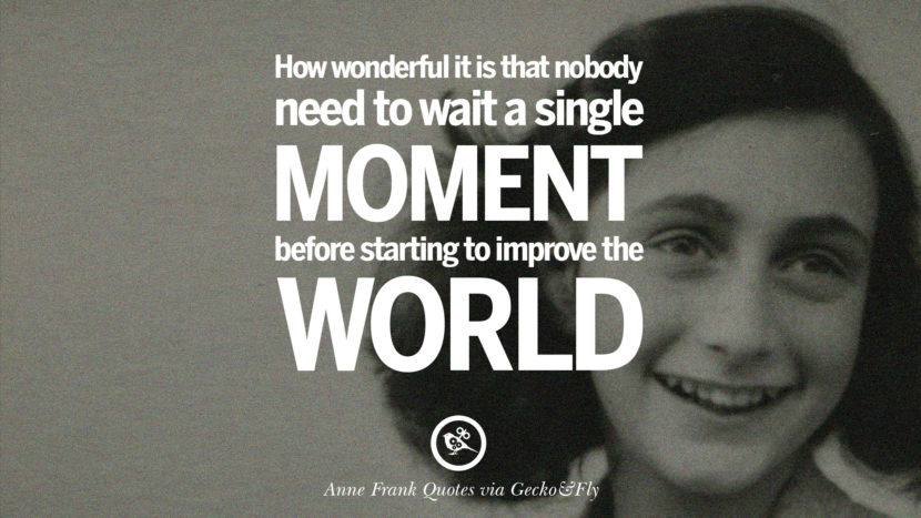 How wonderful it is that nobody need to wait a single moment before starting to improve the world. Quote by Anne Frank