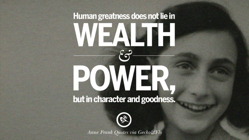 Human greatness does not lie in wealth and power, but in character and goodness. Quote by Anne Frank