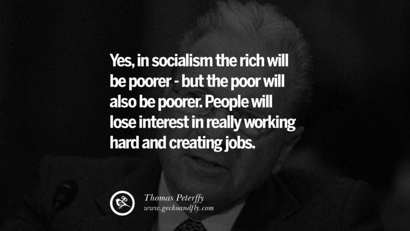 Yes, in socialism the rich will be poorer - but the poor will also be poorer. People will lose interest in really working hard and creating jobs. - Thomas Peterffy