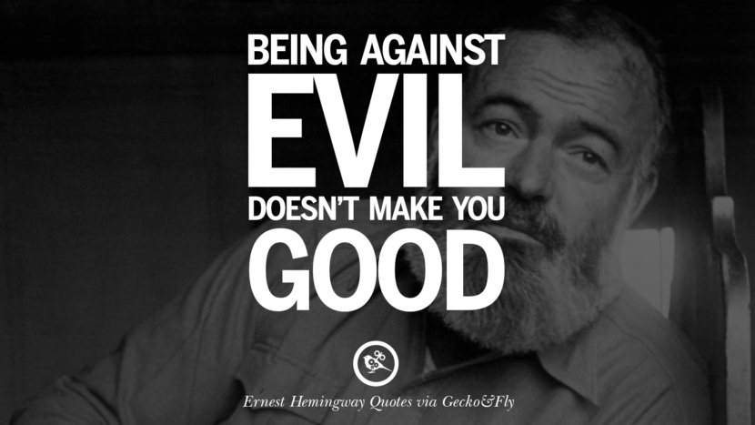 Being against evil doesn't make you good. Quotes By Ernest Hemingway