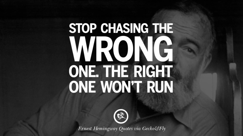 Stop chasing the wrong one. The right one won't run. Quotes By Ernest Hemingway