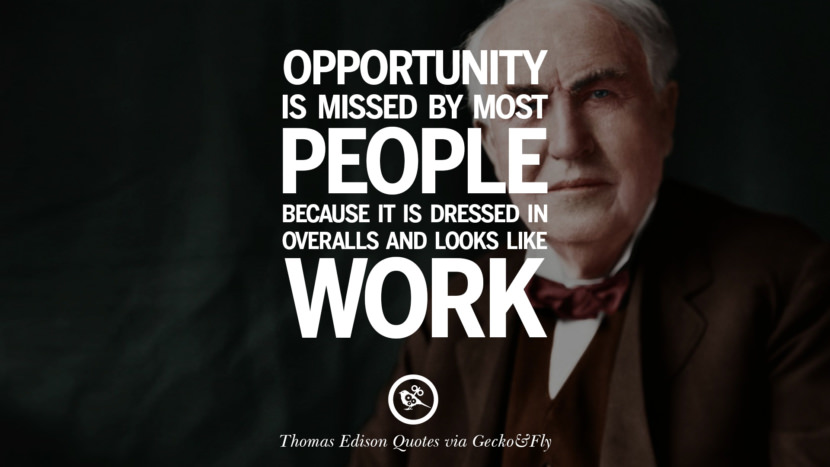 Opportunity is missed by most people because it is dressed in overalls and looks like work. Quote by Thomas Edison