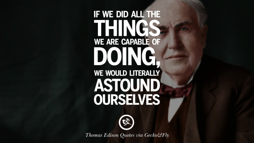 If they did all the things they are capable of doing, they would literally astound ourselves. Quote by Thomas Edison