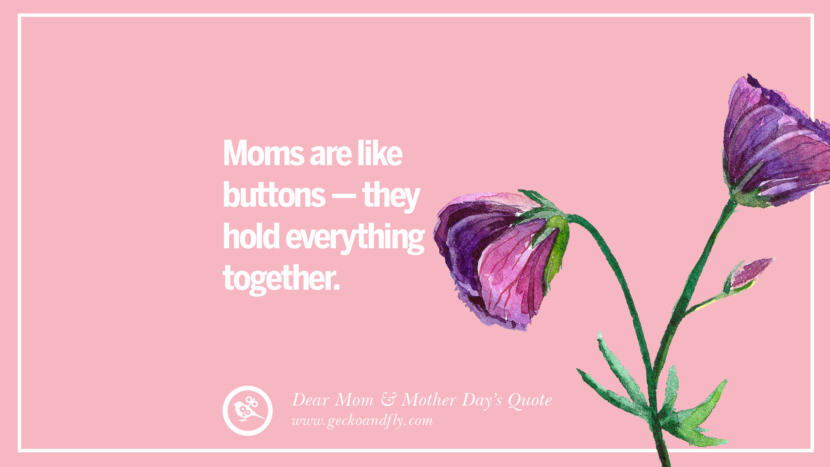 Moms are like buttons - they hold everything together.