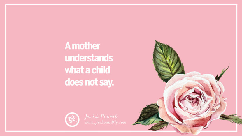 A mother understands what a child does not say. - Jewish Proverb