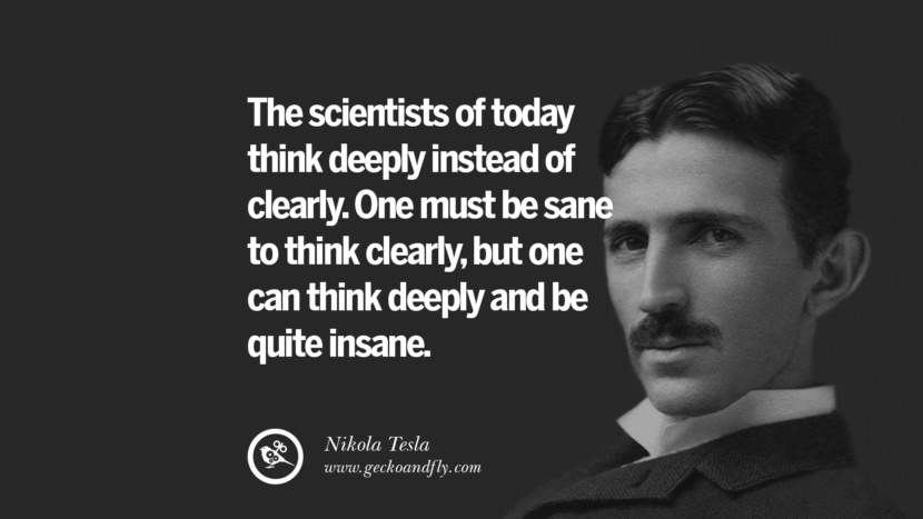 The scientists of today think deeply instead of clearly. One must be sane to think clearly, but one can think deeply and be quite insane.