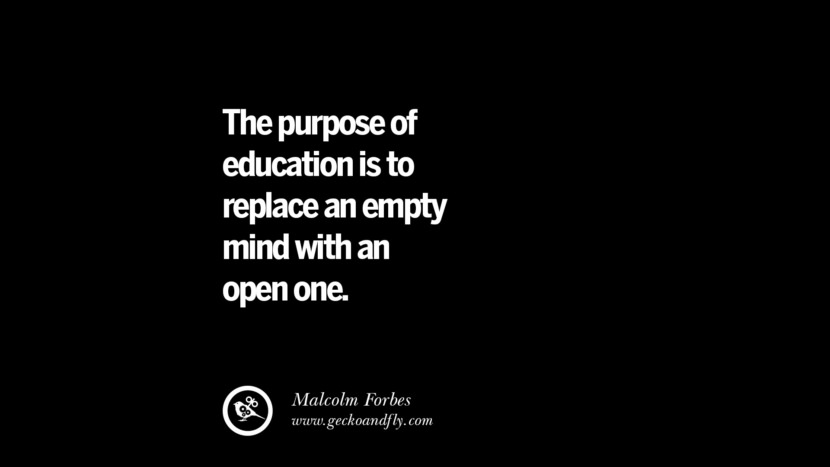 The purpose of education is to replace an empty mind with an open one. - Malcolm Forbes