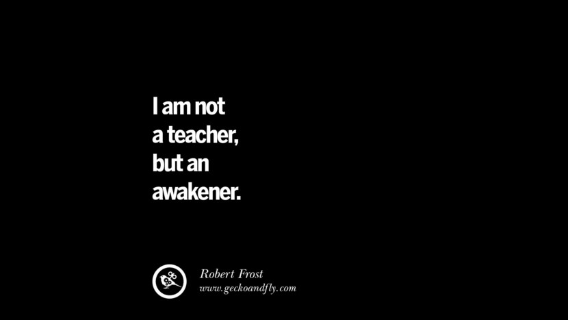 I am not a teacher, but an awakener. - Robert Frost