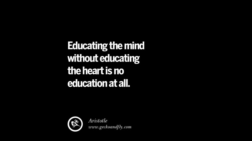 Educating the mind without educating the heart is no education at all. - Aristotle