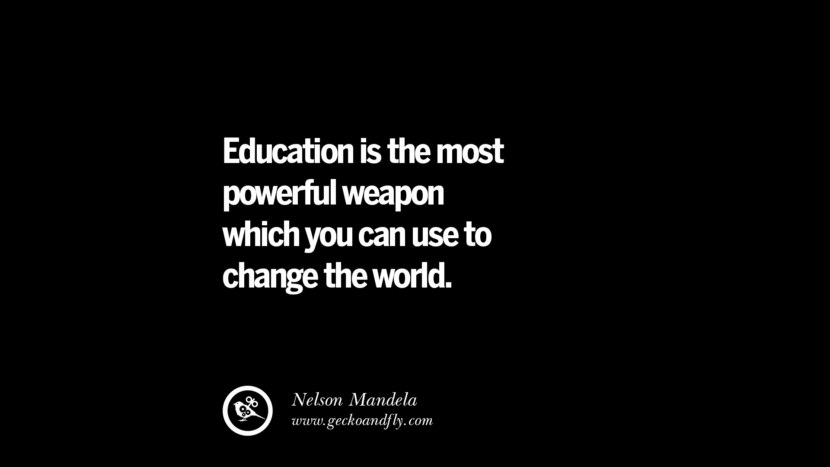 Education is the most powerful weapon which you can use to change the world. - Nelson Mandela