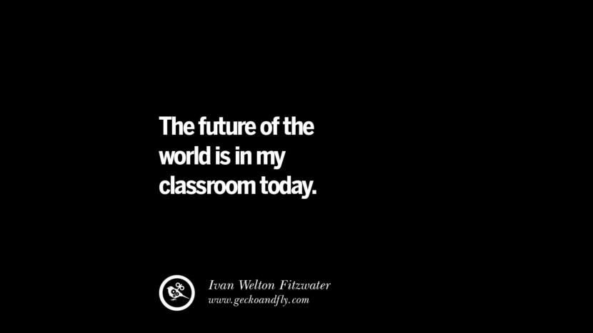 The future of the world is in my classroom today. - Ivan Welton Fitzwater