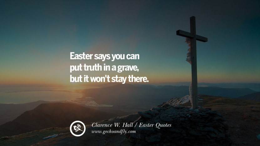 Easter says you can put truth in a grave, but it won't stay there. - Clarence W. Hall