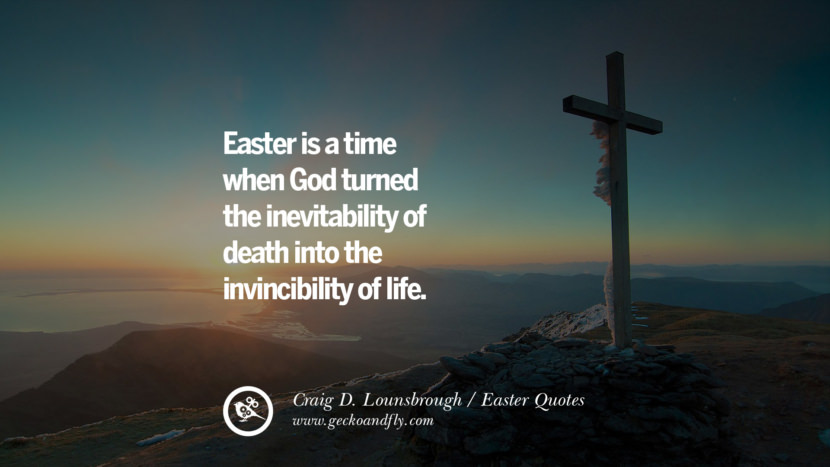 Easter is a time when God turned the inevitability of death into the invincibility of life. - Craig D. Lounsbrough