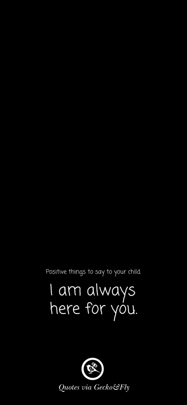 Quote on positive things to say to a child such as 'I am always here for you.'