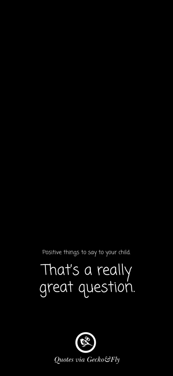 Quote on positive things to say to a child such as 'That is a really great question.'