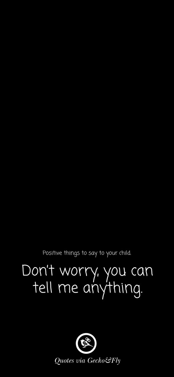 Quote on positive things to say to a child such as 'Do not worry, you can tell me anything.'