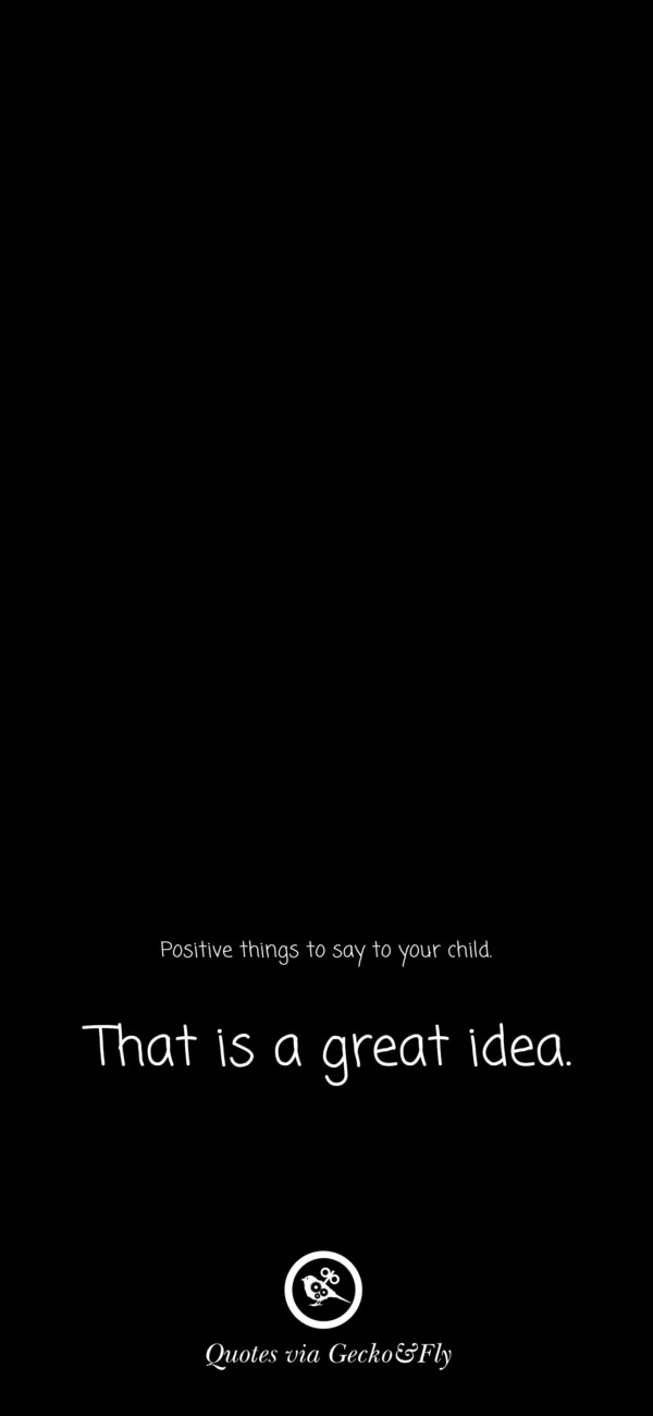 Quote on positive things to say to a child such as 'That is a great idea.'