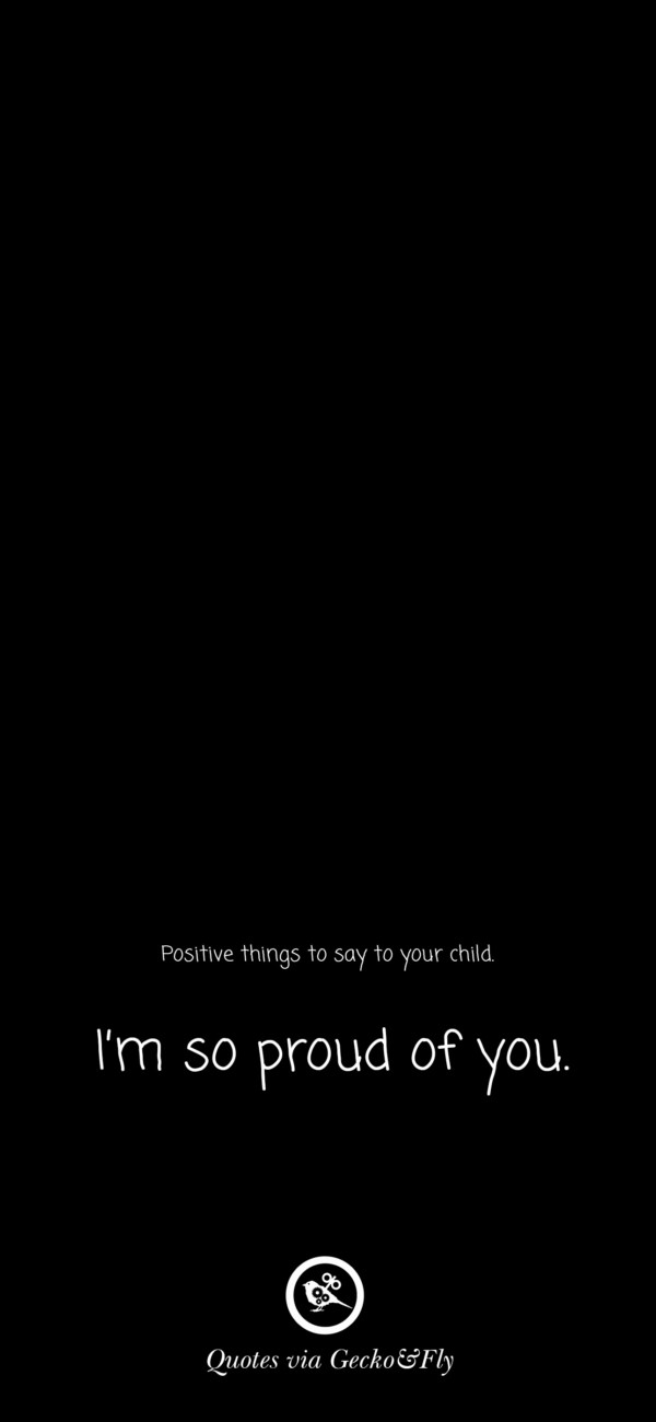 Quote on positive things to say to a child such as 'I am so proud of you.'