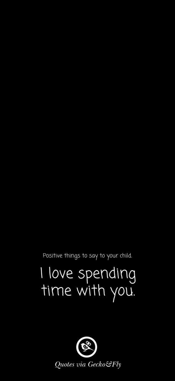 Quote on positive things to say to a child such as 'I love spending time with you.'