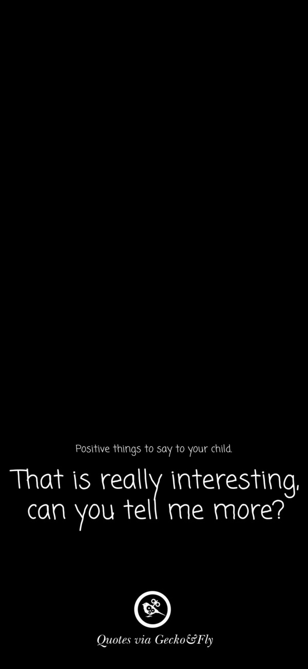 Quote on positive things to say to a child such as 'That is really interesting.'